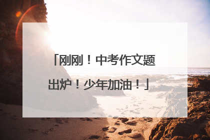 刚刚！中考作文题出炉！少年加油！