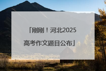刚刚！河北2025高考作文题目公布