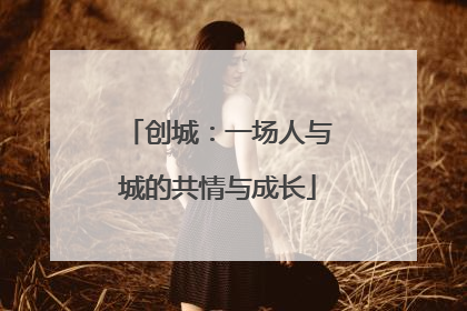 创城：一场人与城的共情与成长