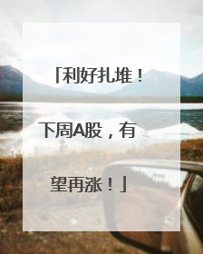 利好扎堆！下周A股，有望再涨！