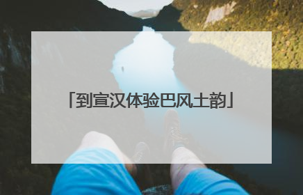 到宣汉体验巴风土韵