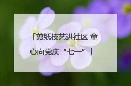 剪纸技艺进社区 童心向党庆“七一”