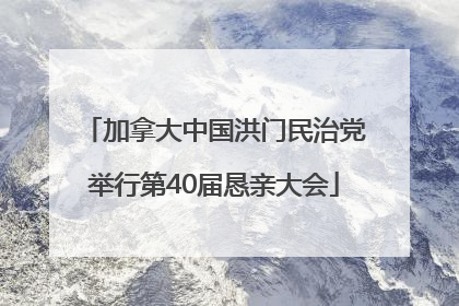 加拿大中国洪门民治党举行第40届恳亲大会
