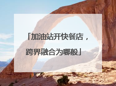 加油站开快餐店，跨界融合为哪般