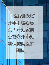 医疗服务提升年丨暖心赞誉！产妇家属点赞永州市妇幼保健院医护团队