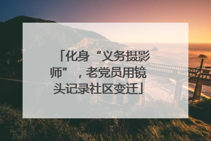 化身“义务摄影师”，老党员用镜头记录社区变迁