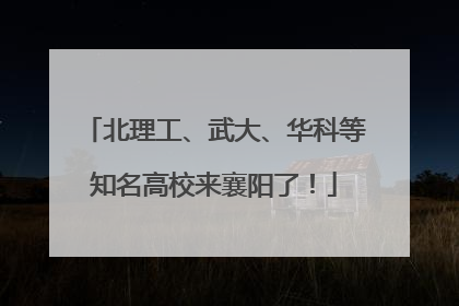 北理工、武大、华科等知名高校来襄阳了！