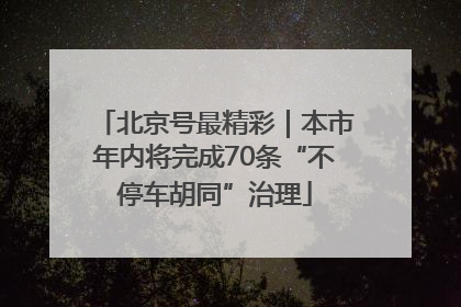 北京号最精彩｜本市年内将完成70条“不停车胡同”治理