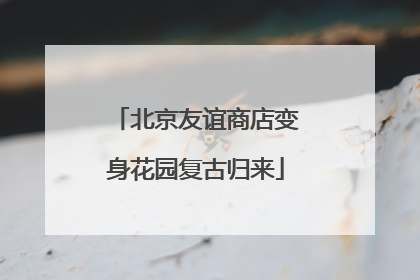 北京友谊商店变身花园复古归来
