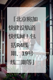 北京将加快建设轨道快线网！包括R4线一期、19号线二期等