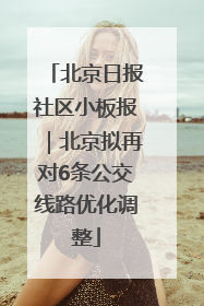 北京日报社区小板报｜北京拟再对6条公交线路优化调整