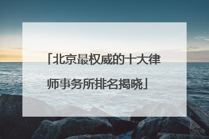 北京最权威的十大律师事务所排名揭晓