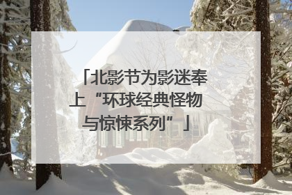 北影节为影迷奉上“环球经典怪物与惊悚系列”