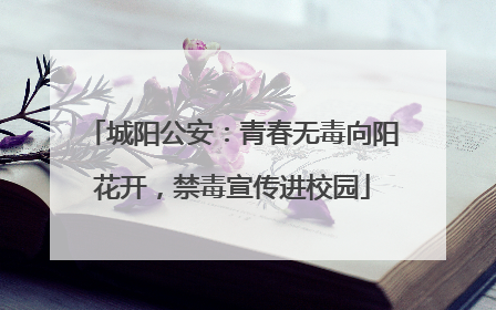 城阳公安：青春无毒向阳花开，禁毒宣传进校园