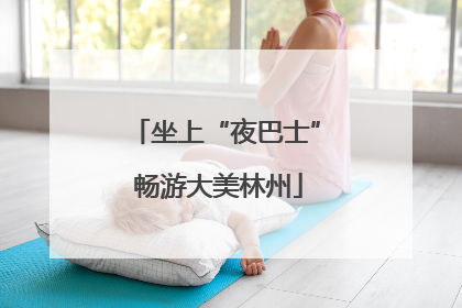 坐上“夜巴士” 畅游大美林州