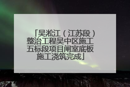 吴淞江（江苏段）整治工程吴中区施工五标段项目闸室底板施工浇筑完成