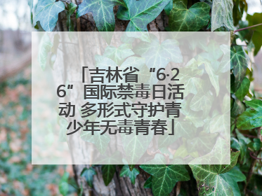 吉林省“6·26”国际禁毒日活动 多形式守护青少年无毒青春