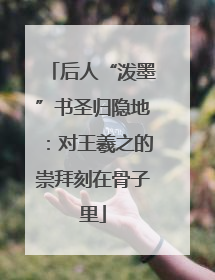 后人“泼墨”书圣归隐地：对王羲之的崇拜刻在骨子里