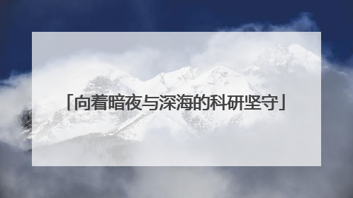 向着暗夜与深海的科研坚守