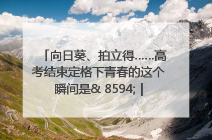 向日葵、拍立得……高考结束定格下青春的这个瞬间是& 8594;｜2025四川高考