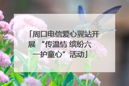 周口电信爱心翼站开展 “传温情 缤纷六一护童心”活动