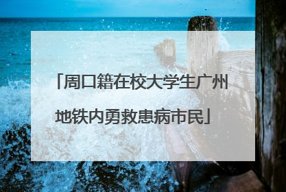 周口籍在校大学生广州地铁内勇救患病市民