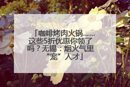 咖啡烤肉火锅……这些5折优惠你领了吗？无锡：烟火气里“宠”人才