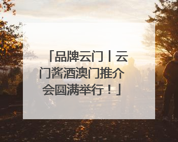 品牌云门丨云门酱酒澳门推介会圆满举行！