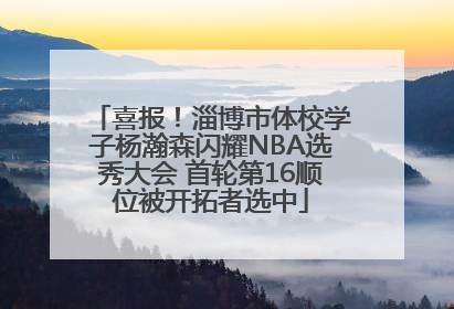 喜报！淄博市体校学子杨瀚森闪耀NBA选秀大会 首轮第16顺位被开拓者选中