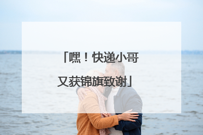 嘿！快递小哥又获锦旗致谢