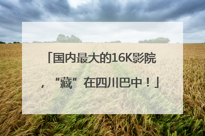 国内最大的16K影院，“藏”在四川巴中！
