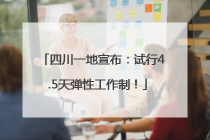 四川一地宣布：试行4.5天弹性工作制！
