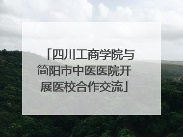 四川工商学院与简阳市中医医院开展医校合作交流