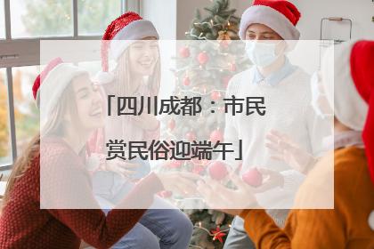 四川成都：市民赏民俗迎端午