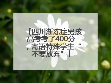 四川渐冻症男孩高考考了400分，寄语特殊学生“不要放弃”