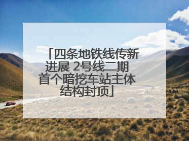 四条地铁线传新进展 2号线二期首个暗挖车站主体结构封顶