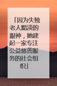 因为失独老人黯淡的眼神，她建起一家专注公益慈善服务的社会组织