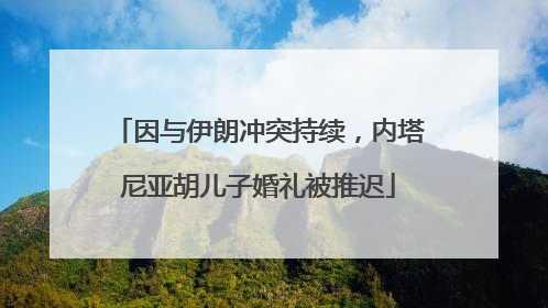 因与伊朗冲突持续，内塔尼亚胡儿子婚礼被推迟