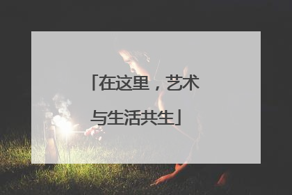 在这里，艺术与生活共生