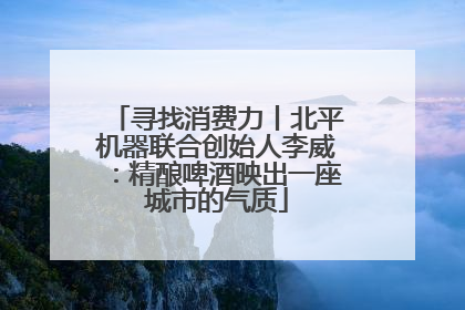 寻找消费力丨北平机器联合创始人李威：精酿啤酒映出一座城市的气质