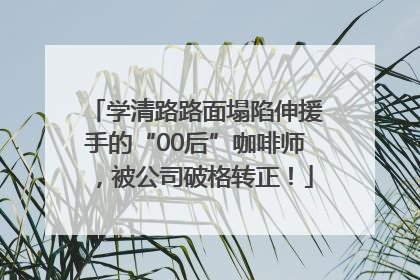 学清路路面塌陷伸援手的“00后”咖啡师，被公司破格转正！