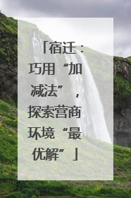 宿迁：巧用“加减法”，探索营商环境“最优解”