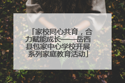 家校同心共育，合力赋能成长——岳西县包家中心学校开展系列家庭教育活动