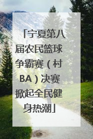 宁夏第八届农民篮球争霸赛（村BA）决赛掀起全民健身热潮