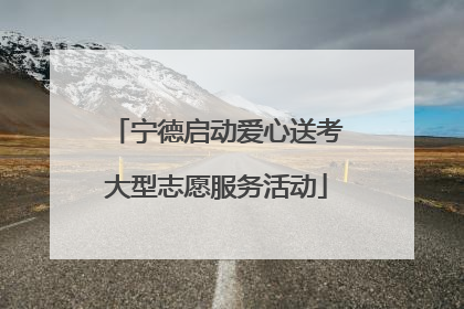 宁德启动爱心送考大型志愿服务活动