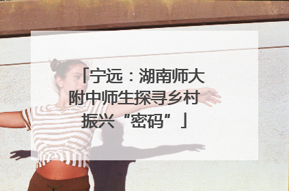 宁远：湖南师大附中师生探寻乡村振兴“密码”