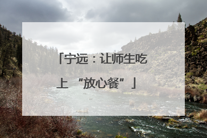 宁远：让师生吃上 “放心餐”