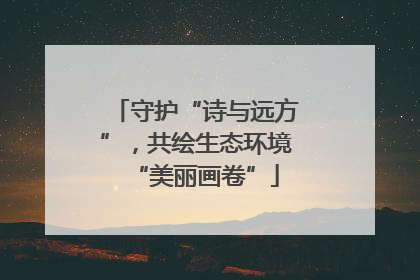 守护“诗与远方”，共绘生态环境“美丽画卷”