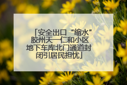 安全出口“缩水” 胶州天一仁和小区地下车库北门通道封闭引居民担忧