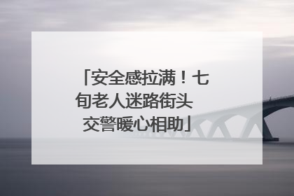 安全感拉满！七旬老人迷路街头 交警暖心相助